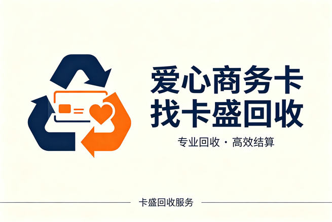 爱心商务卡回收，一篇讲透爱心商务卡怎么用、怎么变现的实操指南